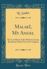 Image for Malaki, My Angel: The Last Book of the Hebrew Canon, Rendered Afresh From the Original (Classic Reprint)