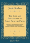 Image for The Life and Pontificate of Saint Pius the Fifth, Vol. 2: Subjoined Is a Reimpression of a Historic Deduction of the Episcopal Oath of Allegiance to the Pope, in the Church of Rome (Classic Reprint)