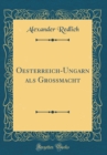 Image for Oesterreich-Ungarn als Grossmacht (Classic Reprint)