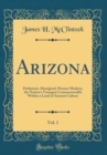 Image for Arizona, Vol. 1: Prehistoric Aboriginal, Pioneer Modern, the Nation&#39;s Youngest Commonwealth Within a Land of Ancient Culture (Classic Reprint)