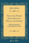 Image for Selected Poems From Skelton, Wyatt, and Surrey: With Introduction and Explanatory Notes (Classic Reprint)