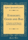 Image for Eyesight; Good and Bad: A Treatise on the Exercise and Preservation of Vision (Classic Reprint)