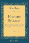 Image for Historic Sullivan: A History of Sullivan County, Tennessee, With Brief Biographies of the Makers of History (Classic Reprint)