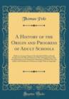 Image for A History of the Origin and Progress of Adult Schools: With an Account of Some of the Beneficial Effects Already Produced on the Moral Character of the Labouring Poor; Also, Considerations on the Impo