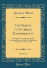 Image for The Sequel to Catholic Emancipation, Vol. 1 of 2: The Story of the English Catholics Continued Down to the Re-Establishment of Their Hierarchy in 1850 (Classic Reprint)