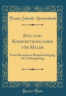 Image for Stil-und Kompositionslehre fur Maler: Unter Besonderer Berucksichtigung der Farbengebung (Classic Reprint)