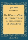 Image for Du Role de l&#39;Idee de l&#39;Instant dans la Philosophie de Descartes (Classic Reprint)