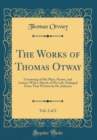 Image for The Works of Thomas Otway, Vol. 2 of 2: Consisting of His Plays, Poems, and Letters; With a Sketch of His Life, Enlarged From That Written by Dr. Johnson (Classic Reprint)