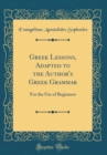 Image for Greek Lessons, Adapted to the Author&#39;s Greek Grammar: For the Use of Beginners (Classic Reprint)