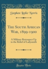 Image for The South African War, 1899-1900: A Military Retrospect Up to the Relief of Ladysmith (Classic Reprint)