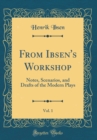 Image for From Ibsen&#39;s Workshop, Vol. 1: Notes, Scenarios, and Drafts of the Modern Plays (Classic Reprint)
