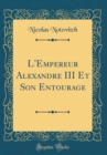 Image for L&#39;Empereur Alexandre III Et Son Entourage (Classic Reprint)