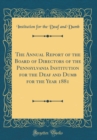 Image for The Annual Report of the Board of Directors of the Pennsylvania Institution for the Deaf and Dumb for the Year 1881 (Classic Reprint)