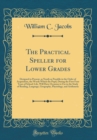 Image for The Practical Speller for Lower Grades: Designed to Present, as Nearly as Possible in the Order of Acquisition, the Words Which the Pupil, During the First Four Years of School-Life, Will Have Occasio