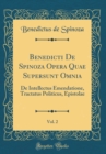 Image for Benedicti De Spinoza Opera Quae Supersunt Omnia, Vol. 2: De Intellectus Emendatione, Tractatus Politicus, Epistolae (Classic Reprint)