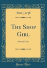 Image for The Shop Girl: Musical Farce (Classic Reprint)