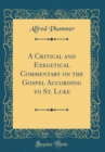 Image for A Critical and Exegetical Commentary on the Gospel According to St. Luke (Classic Reprint)