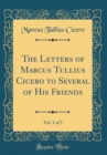 Image for The Letters of Marcus Tullius Cicero to Several of His Friends, Vol. 1 of 3 (Classic Reprint)