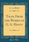 Image for Tales From the Works of G. A. Henty (Classic Reprint)