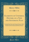 Image for Elements of Universal History, on a New and Systematic Plan: From the Earliest Times to the Treaty of Vienna; To Which Is Added, a Summary of the Leading Events Since That Period; For the Use of Schoo