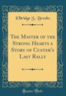 Image for The Master of the Strong Hearts a Story of Custer&#39;s Last Rally (Classic Reprint)