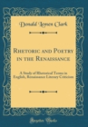 Image for Rhetoric and Poetry in the Renaissance: A Study of Rhetorical Terms in English, Renaissance Literary Criticism (Classic Reprint)