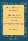 Image for Mr. Benton&#39;s Anti-Compromise Speech: Speech of Mr. Benton, of Missouri, in the Senate of the United States, June 10, 1850 (Classic Reprint)