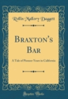 Image for Braxton&#39;s Bar: A Tale of Pioneer Years in California (Classic Reprint)