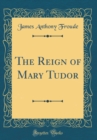 Image for The Reign of Mary Tudor (Classic Reprint)