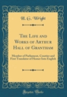 Image for The Life and Works of Arthur Hall of Grantham: Member of Parliament, Courtier and First Translator of Homer Into English (Classic Reprint)