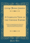 Image for A Complete View of the Chinese Empire: Exhibited in a Geographical Description of That Country, a Dissertation on Its Antiquity, and a Genuine and Copious Account of Earl Macartney&#39;s Embassy From the 