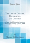 Image for The Law of Oresme, Copernicus, and Gresham: A Paper Read Before the American Philosophy Society, April 23, 1908 (Classic Reprint)