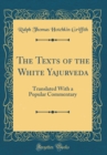 Image for The Texts of the White Yajurveda: Translated With a Popular Commentary (Classic Reprint)