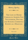 Image for The Life of Henry Cornelius Agrippa Von Nettesheim, Doctor and Knight, Commonly Known as a Magician, Vol. 2 of 2 (Classic Reprint)
