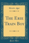 Image for The Erie Train Boy (Classic Reprint)