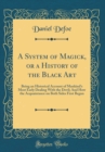 Image for A System of Magick, or a History of the Black Art: Being an Historical Account of Mankind&#39;s Most Early Dealing With the Devil; And How the Acquaintance on Both Sides First Begun (Classic Reprint)