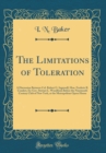 Image for The Limitations of Toleration: A Discussion Between Col. Robert G. Ingersoll, Hon. Frederic R. Coudert, Ex-Gov. Stewart L. Woodford; Before the Nineteenth Century Club of New York, at the Metropolitan