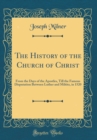 Image for The History of the Church of Christ: From the Days of the Apostles, Till the Famous Disputation Between Luther and Miltitz, in 1520 (Classic Reprint)