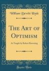 Image for The Art of Optimism: As Taught by Robert Browning (Classic Reprint)