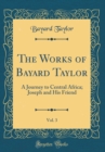 Image for The Works of Bayard Taylor, Vol. 3: A Journey to Central Africa; Joseph and His Friend (Classic Reprint)