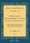 Image for A History of Wilkes-Barre, Luzerne County, Pennsylvania, Vol. 5: From Its First Beginnings to the Present Time; Including Chapters of Newly-Discovered Early Wyoming Valley History, Together With Many 