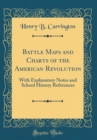 Image for Battle Maps and Charts of the American Revolution: With Explanatory Notes and School History References (Classic Reprint)