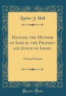 Image for Hannah, the Mother of Samuel the Prophet and Judge of Israel: A Sacred Drama (Classic Reprint)