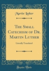 Image for The Small Catechism of Dr. Martin Luther: Literally Translated (Classic Reprint)