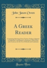 Image for A Greek Reader: Containing Selections From Various Authors Adapted to Sophocles&#39;s and Kuhner&#39;s Grammars, With Notes and a Lexicon, for the Use of Schools and Academies (Classic Reprint)