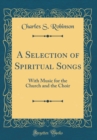 Image for A Selection of Spiritual Songs: With Music for the Church and the Choir (Classic Reprint)