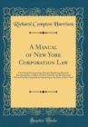 Image for A Manual of New York Corporation Law: Containing the Important Statutes Regulating Business Incorporations, a Digest of These Statutes and the Principal Forms Used by Corporations Operating in the Sta