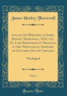 Image for Collected Writings of James Henley Thornwell, D.D., LL. D., Late Professor of Theology in the Theological Seminary at Columbia, South Carolina, Vol. 1: Theological (Classic Reprint)