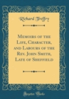 Image for Memoirs of the Life, Character, and Labours of the Rev. John Smith, Late of Sheffield (Classic Reprint)