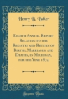 Image for Eighth Annual Report Relating to the Registry and Return of Births, Marriages, and Deaths, in Michigan, for the Year 1874 (Classic Reprint)